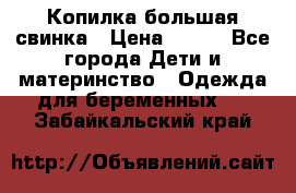 Копилка большая свинка › Цена ­ 300 - Все города Дети и материнство » Одежда для беременных   . Забайкальский край